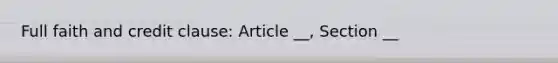 Full faith and credit clause: Article __, Section __