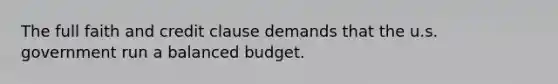 The full faith and credit clause demands that the u.s. government run a balanced budget.