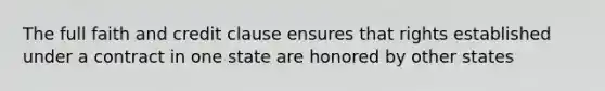 The full faith and credit clause ensures that rights established under a contract in one state are honored by other states