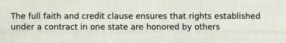 The full faith and credit clause ensures that rights established under a contract in one state are honored by others