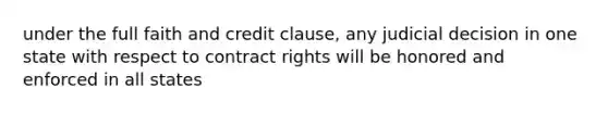 under the full faith and credit clause, any judicial decision in one state with respect to contract rights will be honored and enforced in all states