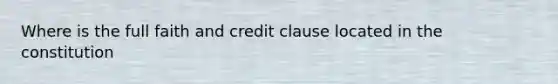 Where is the full faith and credit clause located in the constitution