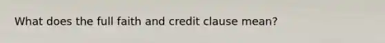 What does the full faith and credit clause mean?