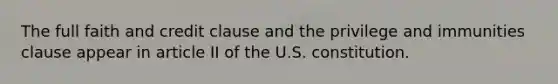 The full faith and credit clause and the privilege and immunities clause appear in article II of the U.S. constitution.