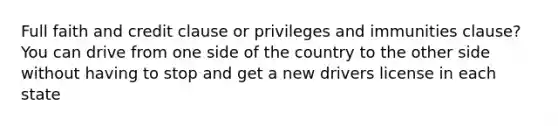 Full faith and credit clause or privileges and immunities clause? You can drive from one side of the country to the other side without having to stop and get a new drivers license in each state