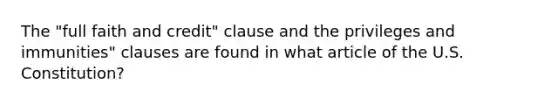 The "full faith and credit" clause and the privileges and immunities" clauses are found in what article of the U.S. Constitution?