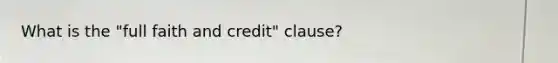 What is the "full faith and credit" clause?