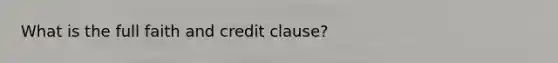 What is the full faith and credit clause?