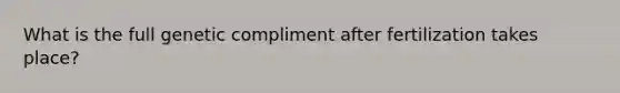What is the full genetic compliment after fertilization takes place?