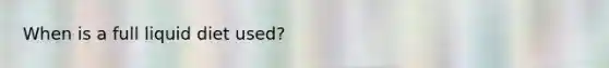 When is a full liquid diet used?