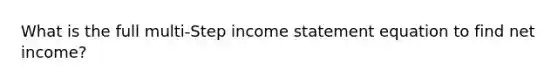 What is the full multi-Step income statement equation to find net income?