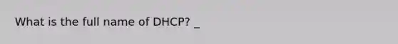 What is the full name of DHCP? _