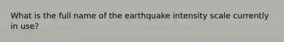 What is the full name of the earthquake intensity scale currently in use?