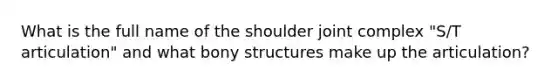 What is the full name of the shoulder joint complex "S/T articulation" and what bony structures make up the articulation?