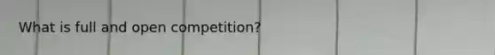 What is full and open competition?