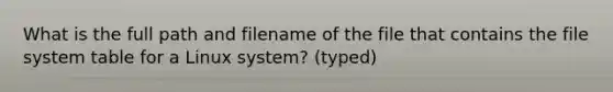 What is the full path and filename of the file that contains the file system table for a Linux system? (typed)