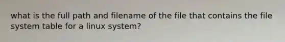 what is the full path and filename of the file that contains the file system table for a linux system?