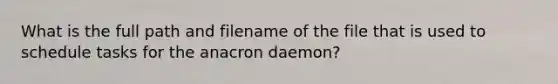 What is the full path and filename of the file that is used to schedule tasks for the anacron daemon?