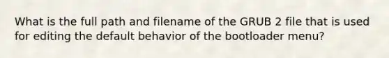 What is the full path and filename of the GRUB 2 file that is used for editing the default behavior of the bootloader menu?