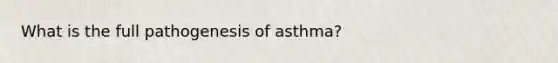 What is the full pathogenesis of asthma?