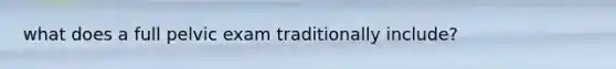 what does a full pelvic exam traditionally include?