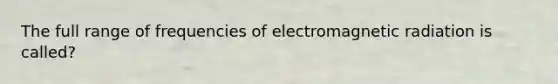 The full range of frequencies of electromagnetic radiation is called?