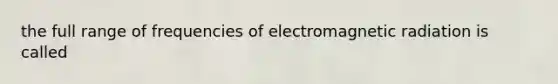 the full range of frequencies of electromagnetic radiation is called