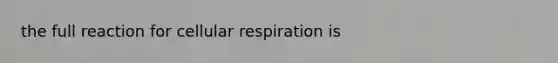 the full reaction for <a href='https://www.questionai.com/knowledge/k1IqNYBAJw-cellular-respiration' class='anchor-knowledge'>cellular respiration</a> is