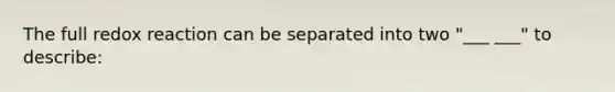 The full redox reaction can be separated into two "___ ___" to describe: