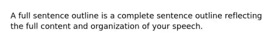 A full sentence outline is a complete sentence outline reflecting the full content and organization of your speech.