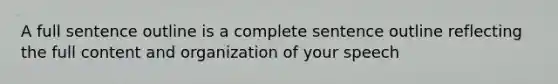 A full sentence outline is a complete sentence outline reflecting the full content and organization of your speech