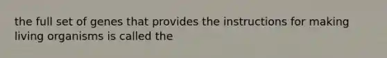 the full set of genes that provides the instructions for making living organisms is called the