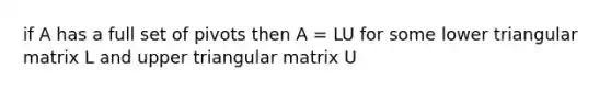 if A has a full set of pivots then A = LU for some lower triangular matrix L and upper triangular matrix U