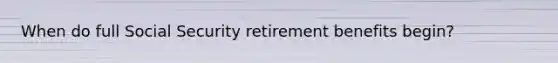 When do full Social Security retirement benefits begin?