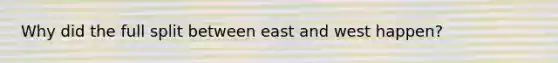 Why did the full split between east and west happen?