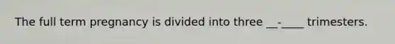 The full term pregnancy is divided into three __-____ trimesters.