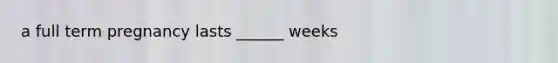 a full term pregnancy lasts ______ weeks