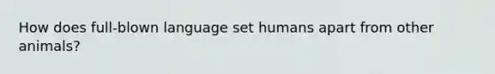 How does full-blown language set humans apart from other animals?