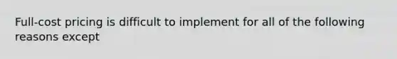 Full-cost pricing is difficult to implement for all of the following reasons except