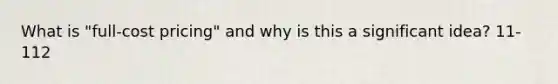 What is "full-cost pricing" and why is this a significant idea? 11-112