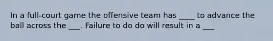 In a full-court game the offensive team has ____ to advance the ball across the ___. Failure to do do will result in a ___