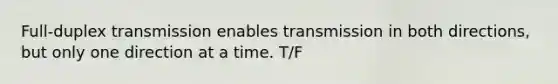 Full-duplex transmission enables transmission in both directions, but only one direction at a time. T/F