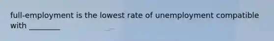 full-employment is the lowest rate of unemployment compatible with ________