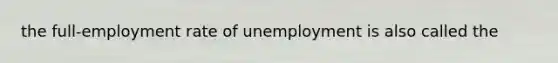 the full-employment rate of unemployment is also called the