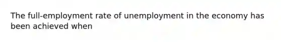 The full-employment rate of unemployment in the economy has been achieved when