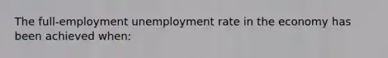 The full-employment unemployment rate in the economy has been achieved when: