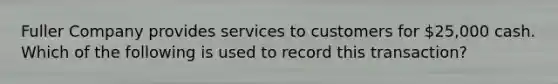 Fuller Company provides services to customers for 25,000 cash. Which of the following is used to record this transaction?