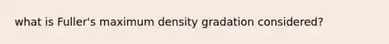 what is Fuller's maximum density gradation considered?