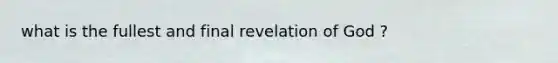 what is the fullest and final revelation of God ?