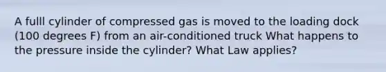 A fulll cylinder of compressed gas is moved to the loading dock (100 degrees F) from an air-conditioned truck What happens to the pressure inside the cylinder? What Law applies?